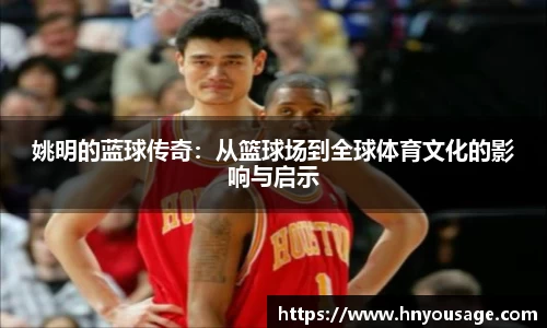 姚明的蓝球传奇：从篮球场到全球体育文化的影响与启示