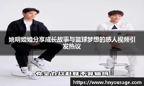 姚明姐姐分享成长故事与篮球梦想的感人视频引发热议