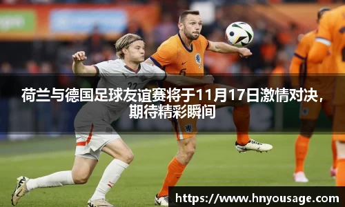 荷兰与德国足球友谊赛将于11月17日激情对决，期待精彩瞬间